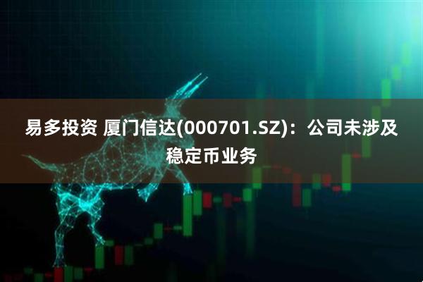易多投资 厦门信达(000701.SZ)：公司未涉及稳定币业务