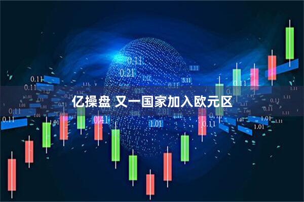亿操盘 又一国家加入欧元区