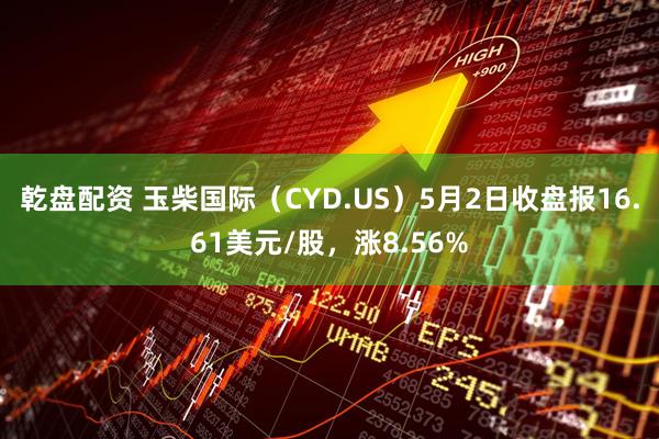 乾盘配资 玉柴国际（CYD.US）5月2日收盘报16.61美元/股，涨8.56%
